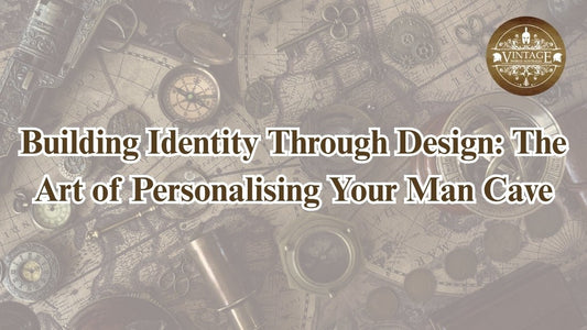 Building Identity Through Design: The Art of Personalising Your Man Cave - Vintage World Australia